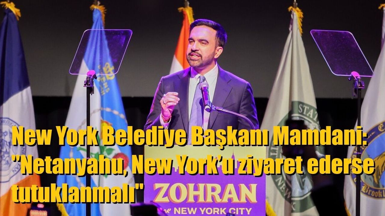 New York Belediye Başkanı Mamdani: "Netanyahu, New York’u ziyaret ederse tutuklanmalı"