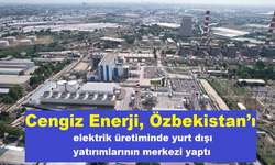 Cengiz Enerji, Özbekistan’ı elektrik üretiminde yurt dışı yatırımlarının merkezi yaptı