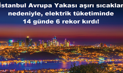 İstanbul Avrupa Yakası aşırı sıcaklar nedeniyle, elektrik tüketiminde   14 günde 6 rekor kırdı!