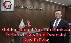 Golden Global Yatırım Bankası İstikrarlı Büyüme İvmesini Sürdürüyor