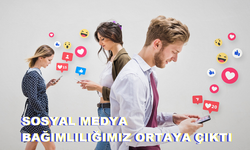 SOSYAL MEDYA BAĞIMLILIĞIMIZ ORTAYA ÇIKTI