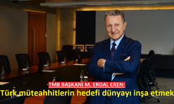 TMB BAŞKANI M. ERDAL EREN: ‘Türk müteahhitlerin hedefi dünyayı inşa etmek’