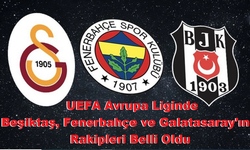 UEFA Avrupa Liginde Beşiktaş, Fenerbahçe ve Galatasaray'ın rakipleri belli oldu