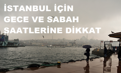 İSTANBUL İÇİN GECE VE SABAH SAATLERİNE DİKKAT