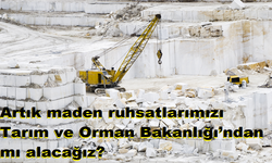 Artık maden ruhsatlarımızı Tarım ve Orman Bakanlığı’ndan mı alacağız?