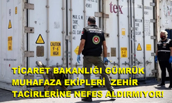 TİCARET BAKANLIĞI GÜMRÜK MUHAFAZA EKİPLERİ  ZEHİR TACİRLERİNE NEFES ALDIRMIYOR!