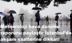 Meteoroloji hava durumu raporunu paylaştı: İstanbul’da akşam saatlerine dikkat!