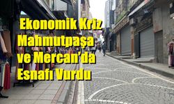 Ekonomik Kriz Mahmutpaşa ve Mercan’da Esnafı Vurdu