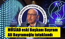 MÜSİAD eski Başkanı Bayram Ali Bayramoğlu tutuklandı
