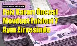 Faiz Kararı Öncesi Mevduat Faizleri 7 Ayın Zirvesinde