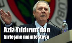 Aziz Yıldırım’dan birleşme manifestosu