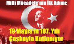 Milli Mücadele’nin İlk Adımı: 19 Mayıs’ın 107. Yılı Coşkuyla Kutlanıyor