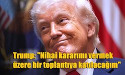 Trump: "Nihai kararımı vermek üzere bir toplantıya katılacağım"