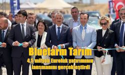 Bluefarm Tarım 4,5 milyon Euroluk yatırımının lansmanını gerçekleştirdi