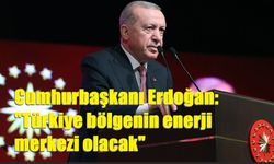 Cumhurbaşkanı Erdoğan: "Türkiye bölgenin enerji merkezi olacak"