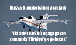 Rusya Büyükelçiliği: "İki adet Be200 uçağı yakın zamanda Türkiye’ye gelecek"