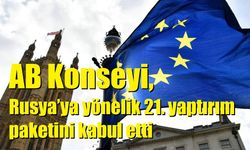 AB Konseyi, Rusya’ya yönelik 21. yaptırım paketini kabul etti