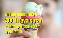 Bir top dondurmayı 400 liraya satan işletmeye idari işlem uygulandı