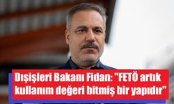 Dışişleri Bakanı Fidan: "FETÖ artık kullanım değeri bitmiş bir yapıdır"