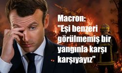 Macron: "Eşi benzeri görülmemiş bir yangınla karşı karşıyayız"