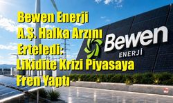 Bewen Enerji A.Ş. Halka Arzını Erteledi: Likidite Krizi Piyasaya Fren Yaptı