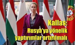 Kallas: Rusya'ya yönelik yaptırımlar artırılmalı
