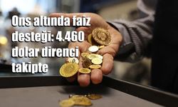 Ons altında faiz desteği: 4.460 dolar direnci takipte