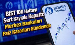 BIST 100 Haftayı Sert Kayıpla Kapattı: Merkez Bankaları Faiz Kararları Gündemde