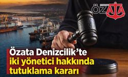 Özata Denizcilik’te iki yönetici hakkında tutuklama kararı