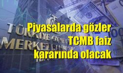 Piyasalarda gözler TCMB faiz kararında olacak