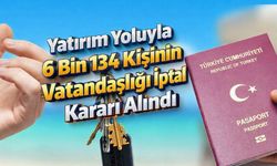 Yatırım Yoluyla 6 Bin 134 Kişinin Vatandaşlığı İptal Kararı Alındı