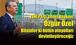 YENİ Parti Genel Başkanı Özgür Özel: Bilsinler ki bütün otoyolları devletleştireceğiz