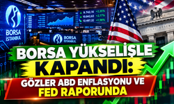 Borsa Yükselişle Kapandı: Gözler ABD Enflasyonu ve Fed Raporunda