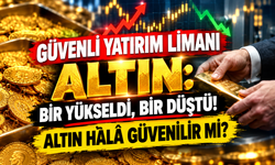 Güvenli Yatırım Limanı Altın: Bir Yükseldi, Bir Düştü! Altın Hâlâ Güvenilir mi?