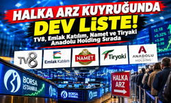 Halka Arz Kuyruğunda Dev Liste! TV8, Emlak Katılım, Namet ve Tiryaki Anadolu Holding Sırada