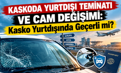 Kaskoda Yurtdışı Teminatı ve Cam Değişimi: Kasko Yurtdışında Geçerli mi?