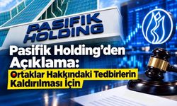 Pasifik Holding’den Açıklama: Ortaklar Hakkındaki Tedbirlerin Kaldırılması İçin İtiraz Yapıldı