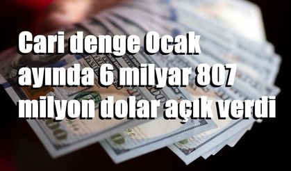 Cari denge Ocak ayında 6 milyar 807 milyon dolar açık verdi