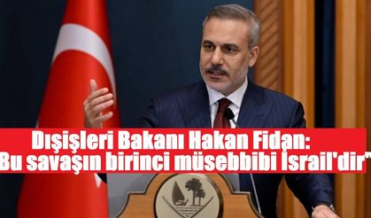 Dışişleri Bakanı Fidan: "Bu savaşın birinci müsebbibi İsrail'dir"