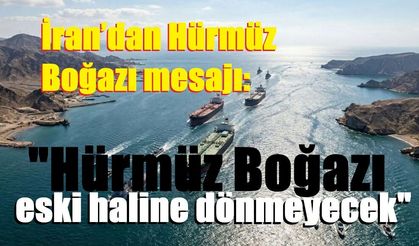 İran’dan Hürmüz Boğazı mesajı: "Hürmüz Boğazı eski haline dönmeyecek"