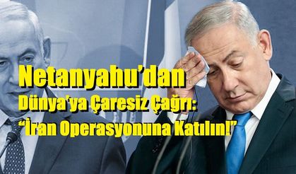 Netanyahu’dan Dünya’ya Çaresiz Çağrı: “İran Operasyonuna Katılın!”