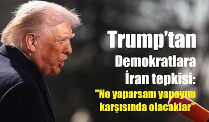 Trump’tan Demokratlara İran tepkisi: "Ne yaparsam yapayım karşısında olacaklar"