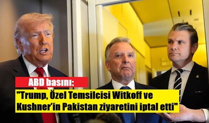 ABD basını: "Trump, Özel Temsilcisi Witkoff ve Kushner’in Pakistan ziyaretini iptal etti"