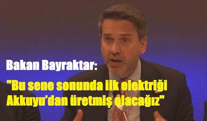 Bakan Bayraktar: "Bu sene sonunda ilk elektriği Akkuyu’dan üretmiş olacağız"
