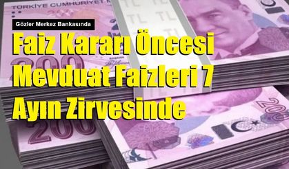Faiz Kararı Öncesi Mevduat Faizleri 7 Ayın Zirvesinde