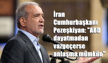 İran Cumhurbaşkanı Pezeşkiyan: "ABD dayatmadan vazgeçerse anlaşma mümkün"