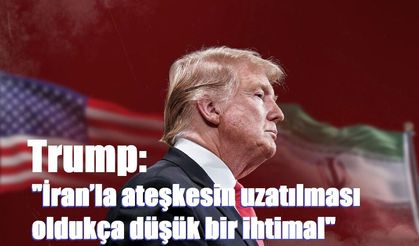 Trump: "İran’la ateşkesin uzatılması oldukça düşük bir ihtimal"