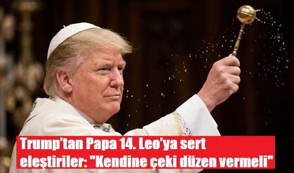 Trump’tan Papa 14. Leo’ya sert eleştiriler: "Kendine çeki düzen vermeli"
