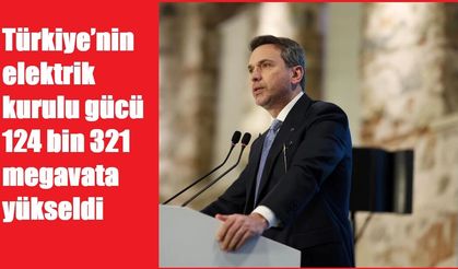 Türkiye’nin elektrik kurulu gücü 124 bin 321 megavata yükseldi