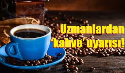 Uzmanlardan ‘kahve’ uyarısı: "Günde 4 fincan ve üzeri olumsuz etkiler oluşturabiliyor"